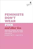 Feminists Don't Wear Pink (and other lies): Amazing women on what the F-word means to them by