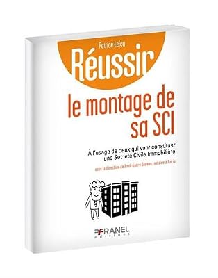 ARNAUD FRANEL Réussir le montage de sa SCI : A l'usage de ceux qui vont constituer une société civile immobilière
