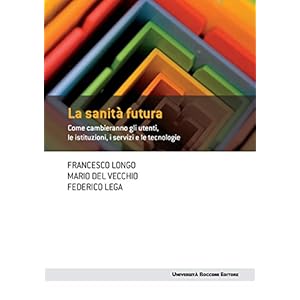 La sanità futura: Come cambieranno gli utenti, le istituzioni, i servizi e le tecnol
