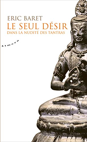 Le seul désir - Dans la nudité des tantras Le seul désir - Dans la nudité des tantras