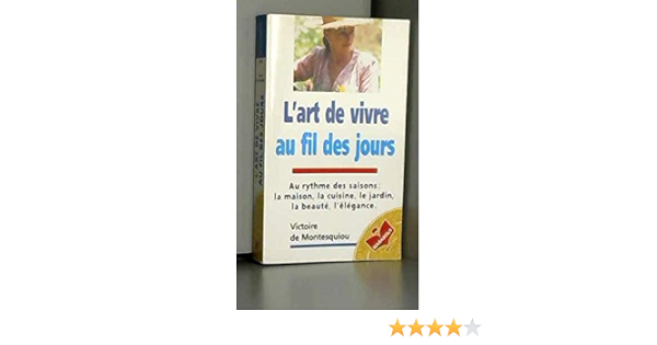 Amazon Fr L Art De Vivre Au Fil Des Jours Au Rythme Des Saisons La Maison La Cuisine Le Jardin La Beaute L Elegance Montesquiou Victoire De Livres