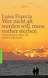 Wer nicht alt werden will, muss vorher sterben: Nachdenken über die letzte Lebenszeit by 