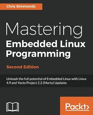 Mastering Embedded Linux Programming - Second Edition: Unleash the full potential of Embedded Linux with Linux 4.9 and Yocto Project 2.2 (Morty) Updates