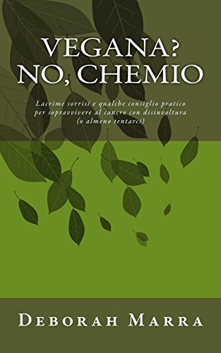 Vegana? No, chemio: Lacrime sorrisi e qualche consiglio pratico per sopravvivere al cancro con disinvoltura (o almeno tentarci) Vegana? No, chemio: Lacrime sorrisi e qualche consiglio pratico per sopravvivere al cancro con disinvoltura (o almeno tentarci)