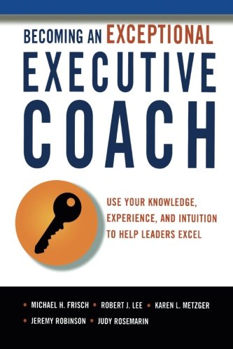 Télécharger Becoming an Exceptional Executive Coach: Use Your Knowledge, Experience, and Intuition to Help Leade Francais PDF
