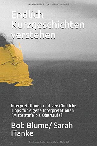 Endlich Kurzgeschichten verstehen: Interpretationen und verständliche Tipps für eigene Interpretationen (Mittelstufe bis Oberstufe)