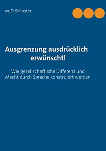 Ausgrenzung ausdrücklich erwünscht!: Wie gesellschaftliche Differenz und Macht durch Sprache konstruiert werden. Eine bildungswissenschaftliche Analyse