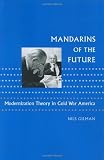 Image de Mandarins of the Future: Modernization Theory in Cold War America (New Studies in American Intellectual and Cultural History)