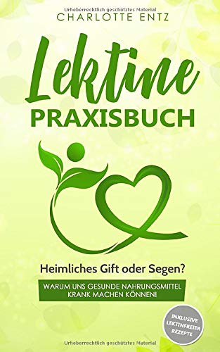 Lektine - Praxisbuch: Heimliches Gift oder Segen? Warum uns gesunde Nahrungsmittel krank machen können! Inklusive lektinfreier Rezepte