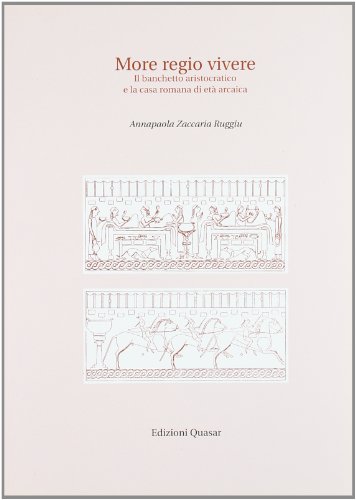 More regio vivere. Il banchetto aristocratico e la casa romana di età arcaica More regio vivere. Il banchetto aristocratico e la casa romana di età arcaica