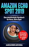 Amazon Echo Spot 2019: Das detaillierteste Handbuch für Alexa, Echo Spot - Anleitungen, Einstellung, IFTT, Skills & Lustiges - 2019 by 