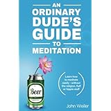 An Ordinary Dude's Guide to Meditation: Learn how to meditate easily - without the religion, fluff or hippie stuff