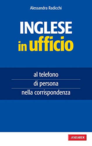 Inglese in ufficio: al telefono, di persona, nella corrispondenza Inglese in ufficio: al telefono, di persona, nella corrispondenza