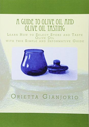 A Guide to Olive Oil and Olive Oil Tasting: Learn How to Select, Store and Taste Olive Oil with this Simple and Informative Guide: 1