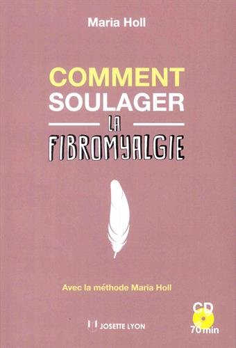 Comment soulager la fibromyalgie : Avec la méthode Maria Holl (MMH)