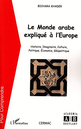 Le monde arabe expliqué à l'Europe: Histoire, imaginaire, culture, politique, économie, géopolitique Le monde arabe expliqué à l'Europe: Histoire, imaginaire, culture, politique, économie, géopolitique