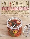 Fait maison. Recettes authentiques de pains, fromages frais, conserves, charcuteries, condiments confiseries