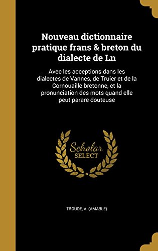 Download Nouveau Dictionnaire Pratique Frans & Breton Du Dialecte de Ln: Avec Les Acceptions Dans Les Dialectes de Vannes, de Truier Et de La Cornouaille ... Des Mots Quand Elle Peut Parare Douteuse Download Nouveau Dictionnaire Pratique Frans & Breton Du Dialecte de Ln: Avec Les Acceptions Dans Les Dialectes de Vannes, de Truier Et de La Cornouaille ... Des Mots Quand Elle Peut Parare Douteuse