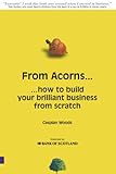 From Acorns...: ... how to start your brilliant business from scratch From Acorns...: ... how to start your brilliant business from scratch