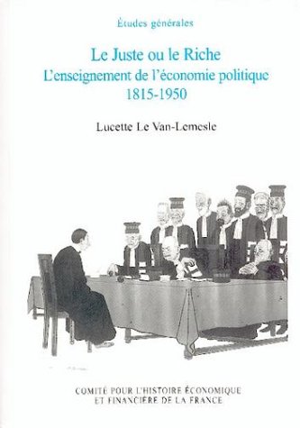 Le Juste ou le Riche : L'enseignement de l'économie politique 1815-1950 Le Juste ou le Riche : L'enseignement de l'économie politique 1815-1950