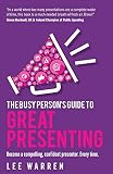 The Busy Person's Guide To Great Presenting: Become a compelling, confident presenter. Every time. by Lee Warren