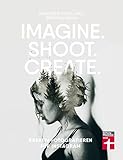 Imagine. Shoot. Create.: Kreativ fotografieren für Instagram by