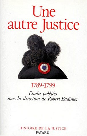 UNE AUTRE JUSTICE. Contributions à l'histoire de la justice sous la Révolution française UNE AUTRE JUSTICE. Contributions à l'histoire de la justice sous la Révolution française