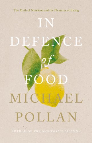 In Defence of Food: The Myth of Nutrition and the Pleasures of Eating