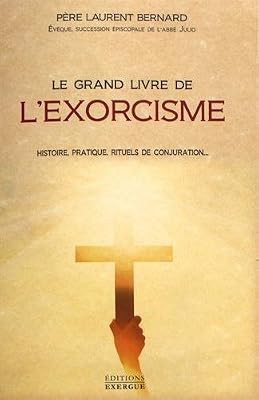 Le grand livre de l'exorcisme : Histoire, pratique, rituels de conjuration...