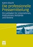 Die professionelle Pressemitteilung. Ein Leitfaden für Unternehmen, Institutionen, Verbände und Vereine by 