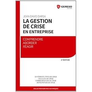 La gestion de crise en entreprise : Comprendre, aborder, réagir, Différents types de crise, Cellules de crise, Communication de crise, Anticipation