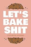  Let\'s Bake Shit Cookbook Journal: ~ Personal Blank Journals To Write In As A Family Baking Recipe Collection Cookbook