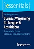 Business Wargaming für Mergers & Acquisitions : Systematischer Einsatz im Strategie- und Akquisitionsprozess (essentials) by