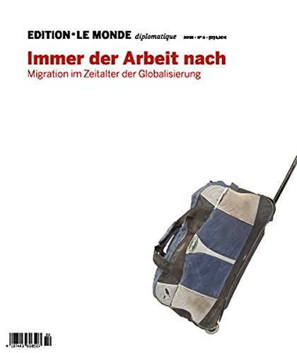 Immer der Arbeit nach: Migration in Zeiten der Globalisierung (Edition Le Monde diplomatique)