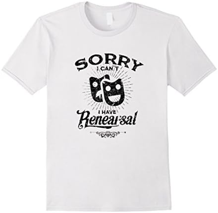 I Can't I Have Rehearsal T shirt Cool Theatre Actor Gifts Male Small White