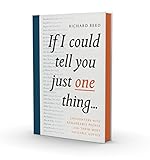 If I Could Tell You Just One Thing...: Encounters With Remarkable People And Their Most Valuable Advice by 
