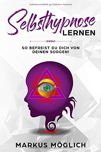 Selbsthypnose lernen!: So befreist du dich von deinen Sorgen!