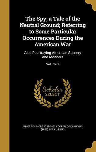 The Spy; A Tale of the Neutral Ground; Referring to Some Particular Occurrences During the American War: Also Pourtraying American Scenery and Manners; Volume 2