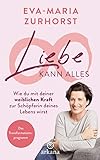 Liebe kann alles: Wie du mit deiner weiblichen Kraft zur Schöpferin deines Lebens wirst - Das Transformationsprogramm by 
