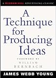 A Technique for Producing Ideas (Advertising Age Classics Library) (McGraw-Hill Advertising Classic)