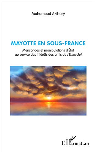 Mayotte en sous-France: Mensonges et manipulations d'État au service des intérêts des amis de l'Entre-Soi Mayotte en sous-France: Mensonges et manipulations d'État au service des intérêts des amis de l'Entre-Soi