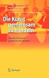 Die Kunst gemeinsam zu handeln. Soziale Prozesse professionell steuern by