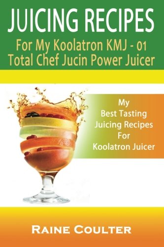 Juicing Recipes For My Koolatron KMJ-01: Total Chef Jucin’ Power Juicer