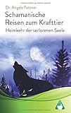 Schamanische Reisen zum Krafttier: Heimkehr der verlorenen Seele by Dr. Angela Fetzner