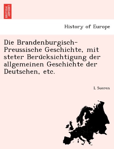 Die Brandenburgisch-Preussische Geschichte, Mit Steter Beru Cksichtigung Der Allgemeinen Geschichte Der Deutschen, Etc.