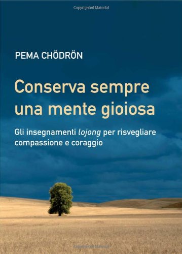 Conserva sempre una mente gioiosa. Gli insegnamenti lojong per risvegliare compassione e coraggio Conserva sempre una mente gioiosa. Gli insegnamenti lojong per risvegliare compassione e coraggio