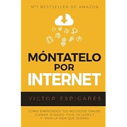 Móntatelo Por Internet: Cómo Emprender Tus Negocios Online, Ganar Dinero por Internet y Vivir La Vida Que Sueñas