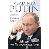 Vladimir Putin: Seht Ihr, was Ihr angerichtet habt?: Zusammengetragen & kommentiert von Thomas Röper