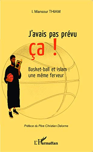 J'avais pas prévu ça !: Basket-ball et islam : une même ferveur J'avais pas prévu ça !: Basket-ball et islam : une même ferveur