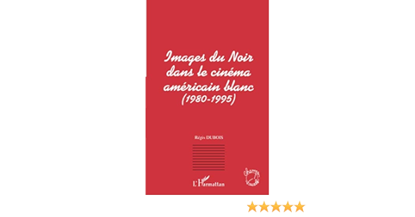 Amazon Fr Images Du Noir Dans Le Cinema Americain Blanc 1980 1995 Dubois Regis Livres